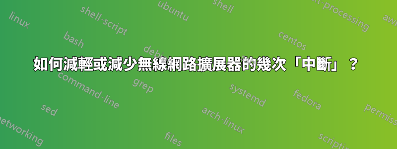 如何減輕或減少無線網路擴展器的幾次「中斷」？