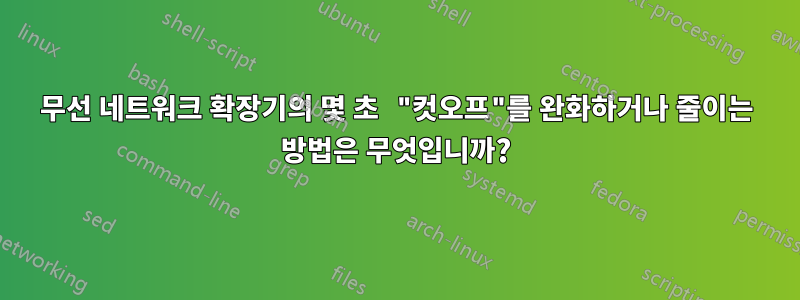 무선 네트워크 확장기의 몇 초 "컷오프"를 완화하거나 줄이는 방법은 무엇입니까?