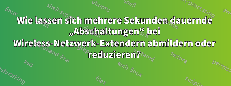 Wie lassen sich mehrere Sekunden dauernde „Abschaltungen“ bei Wireless-Netzwerk-Extendern abmildern oder reduzieren?
