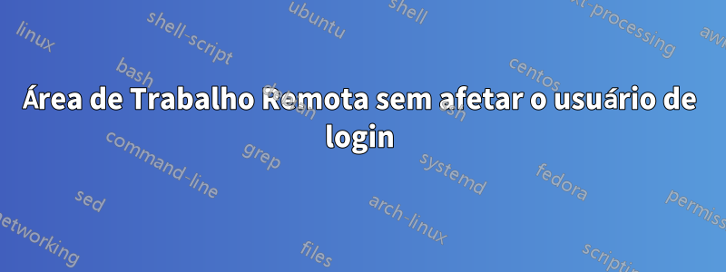 Área de Trabalho Remota sem afetar o usuário de login