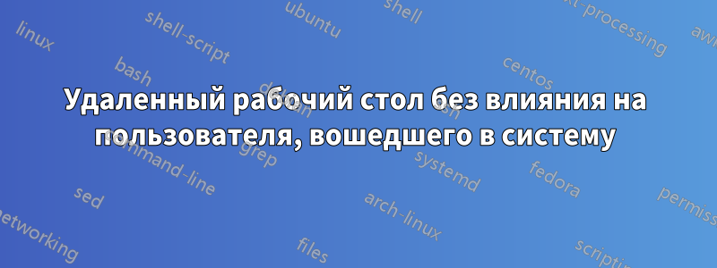 Удаленный рабочий стол без влияния на пользователя, вошедшего в систему