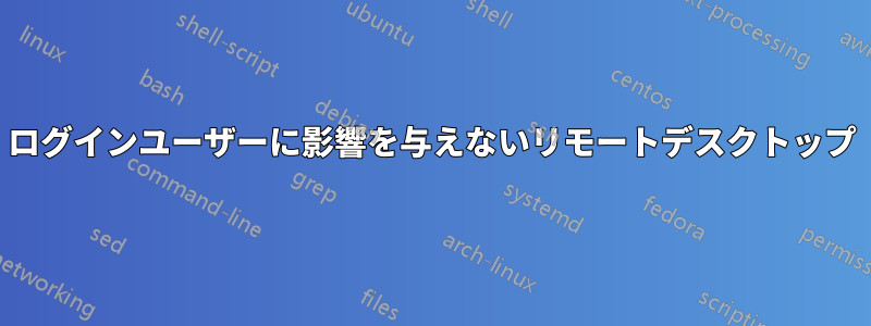 ログインユーザーに影響を与えないリモートデスクトップ
