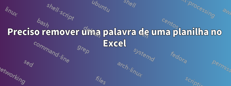 Preciso remover uma palavra de uma planilha no Excel
