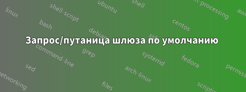 Запрос/путаница шлюза по умолчанию