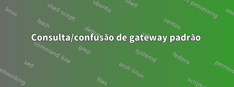 Consulta/confusão de gateway padrão