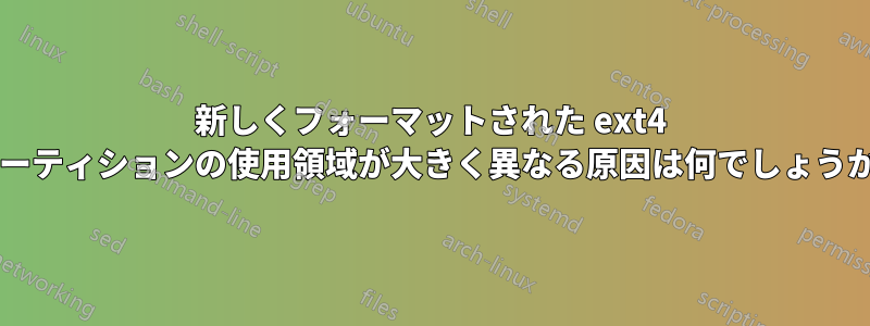 新しくフォーマットされた ext4 パーティションの使用領域が大きく異なる原因は何でしょうか?