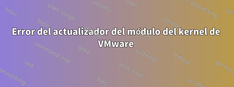 Error del actualizador del módulo del kernel de VMware