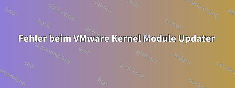 Fehler beim VMware Kernel Module Updater