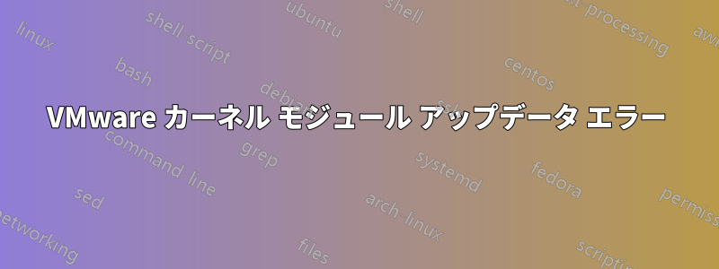 VMware カーネル モジュール アップデータ エラー