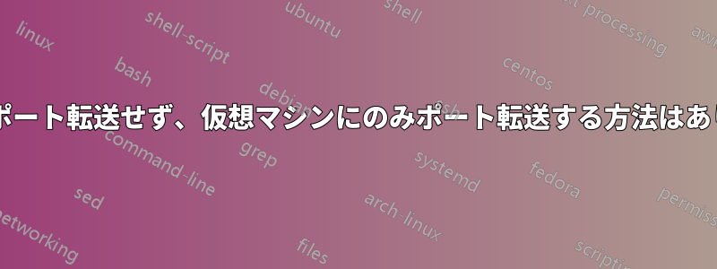 ホストにポート転送せず、仮想マシンにのみポート転送する方法はありますか?