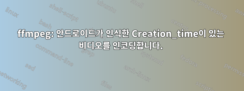 ffmpeg: 안드로이드가 인식한 Creation_time이 있는 비디오를 인코딩합니다.
