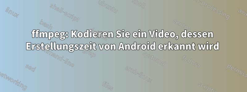 ffmpeg: Kodieren Sie ein Video, dessen Erstellungszeit von Android erkannt wird