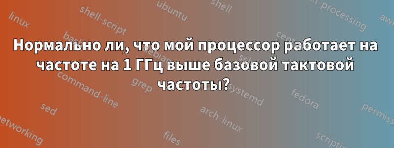 Нормально ли, что мой процессор работает на частоте на 1 ГГц выше базовой тактовой частоты? 