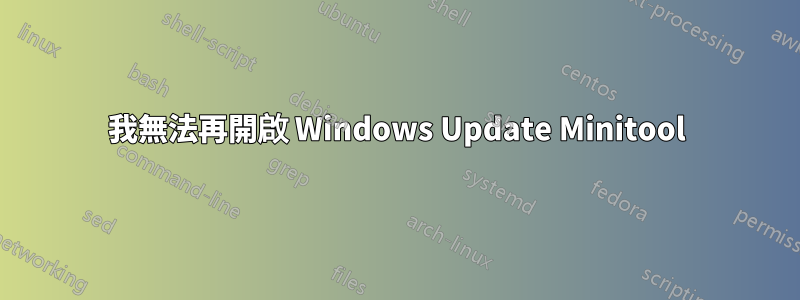 我無法再開啟 Windows Update Minitool