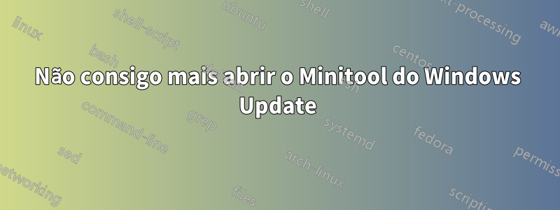 Não consigo mais abrir o Minitool do Windows Update