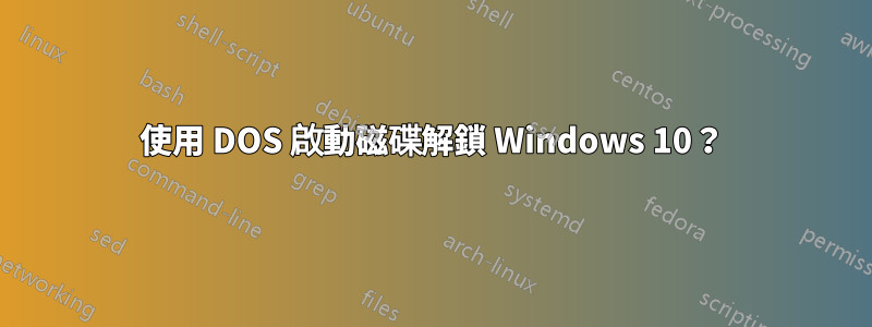 使用 DOS 啟動磁碟解鎖 Windows 10？