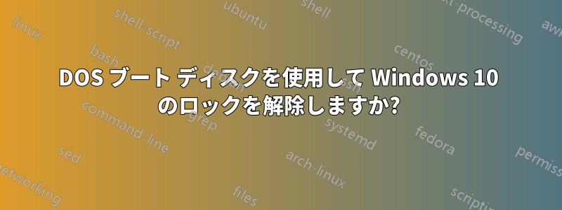 DOS ブート ディスクを使用して Windows 10 のロックを解除しますか?