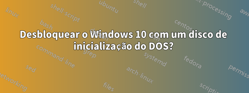 Desbloquear o Windows 10 com um disco de inicialização do DOS?