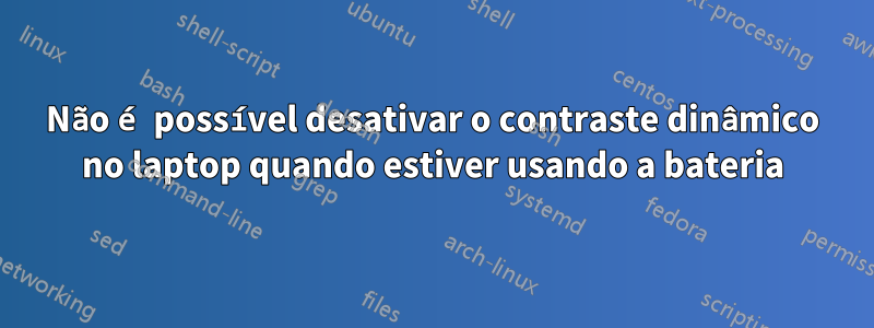 Não é possível desativar o contraste dinâmico no laptop quando estiver usando a bateria