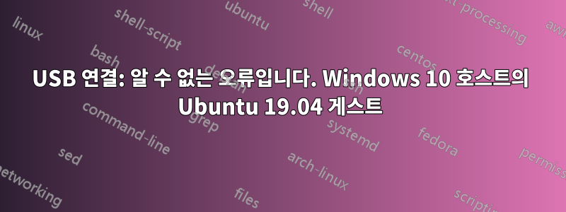 USB 연결: 알 수 없는 오류입니다. Windows 10 호스트의 Ubuntu 19.04 게스트