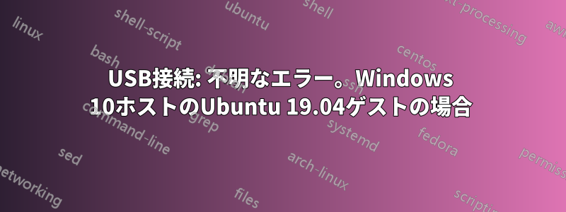 USB接続: 不明なエラー。Windows 10ホストのUbuntu 19.04ゲストの場合