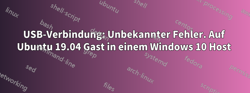 USB-Verbindung: Unbekannter Fehler. Auf Ubuntu 19.04 Gast in einem Windows 10 Host