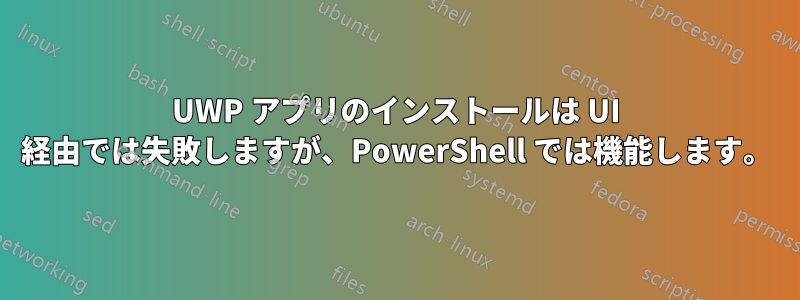 UWP アプリのインストールは UI 経由では失敗しますが、PowerShell では機能します。