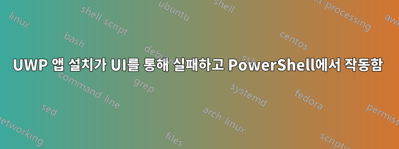 UWP 앱 설치가 UI를 통해 실패하고 PowerShell에서 작동함