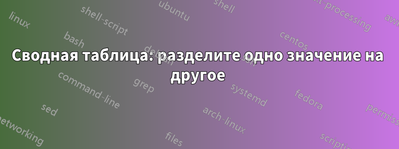 Сводная таблица: разделите одно значение на другое