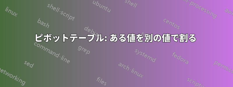 ピボットテーブル: ある値を別の値で割る