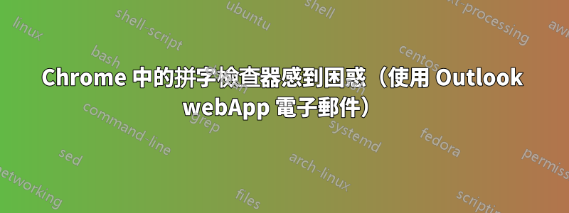 Chrome 中的拼字檢查器感到困惑（使用 Outlook webApp 電子郵件）