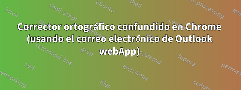 Corrector ortográfico confundido en Chrome (usando el correo electrónico de Outlook webApp)