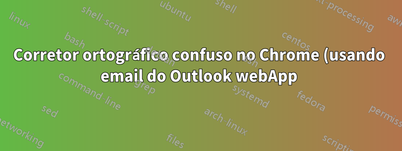 Corretor ortográfico confuso no Chrome (usando email do Outlook webApp)