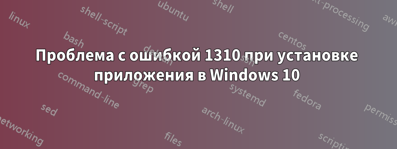 Проблема с ошибкой 1310 при установке приложения в Windows 10