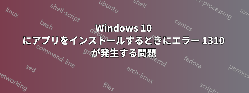 Windows 10 にアプリをインストールするときにエラー 1310 が発生する問題