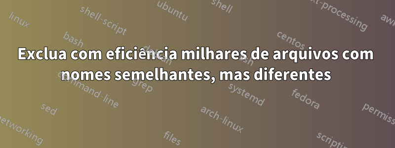 Exclua com eficiência milhares de arquivos com nomes semelhantes, mas diferentes