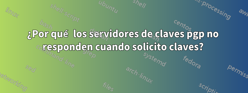 ¿Por qué los servidores de claves pgp no responden cuando solicito claves?