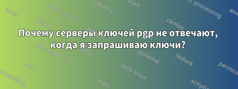 Почему серверы ключей pgp не отвечают, когда я запрашиваю ключи?