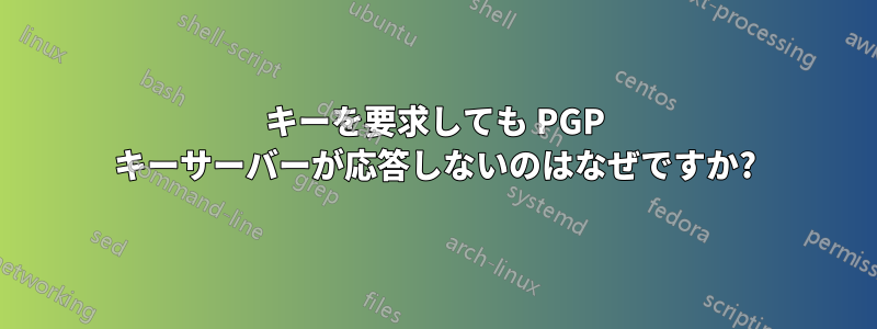 キーを要求しても PGP キーサーバーが応答しないのはなぜですか?
