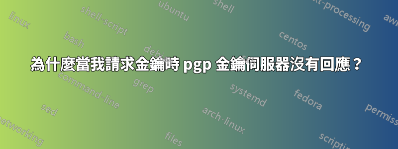 為什麼當我請求金鑰時 pgp 金鑰伺服器沒有回應？