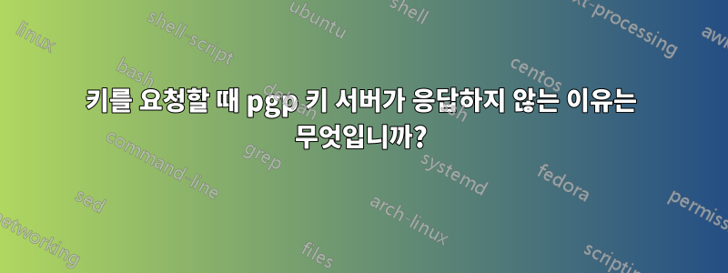 키를 요청할 때 pgp 키 서버가 응답하지 않는 이유는 무엇입니까?