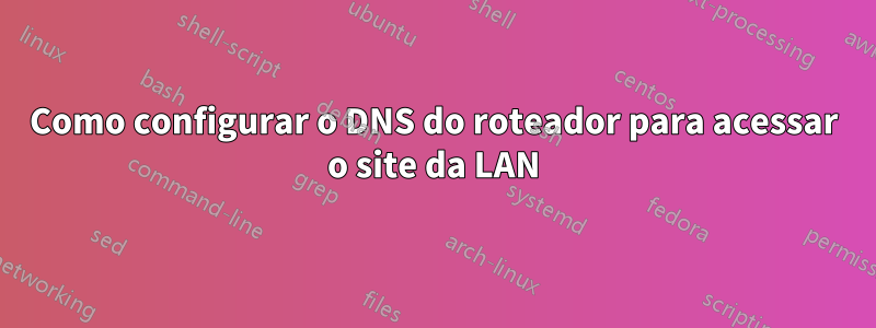 Como configurar o DNS do roteador para acessar o site da LAN