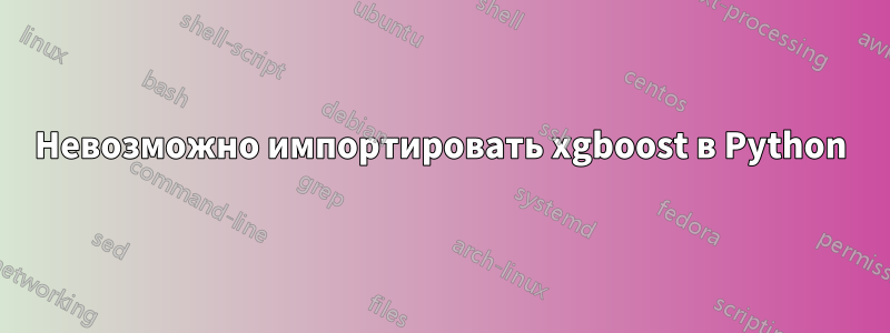 Невозможно импортировать xgboost в Python