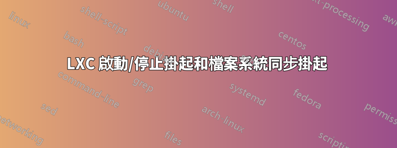 LXC 啟動/停止掛起和檔案系統同步掛起