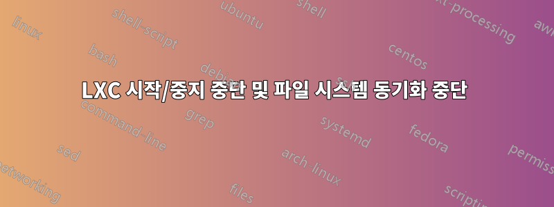 LXC 시작/중지 중단 및 파일 시스템 동기화 중단