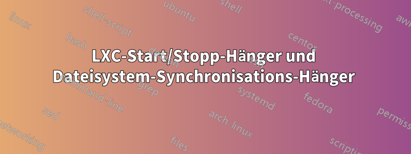 LXC-Start/Stopp-Hänger und Dateisystem-Synchronisations-Hänger
