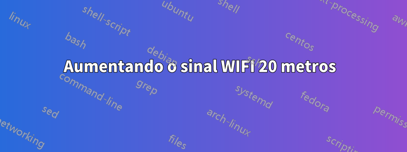 Aumentando o sinal WIFI 20 metros 
