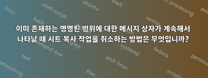 이미 존재하는 명명된 범위에 대한 메시지 상자가 계속해서 나타날 때 시트 복사 작업을 취소하는 방법은 무엇입니까?