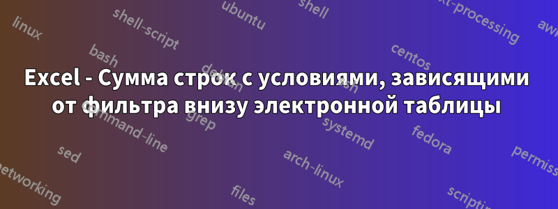 Excel - Сумма строк с условиями, зависящими от фильтра внизу электронной таблицы
