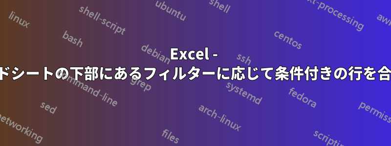 Excel - スプレッドシートの下部にあるフィルターに応じて条件付きの行を合計します